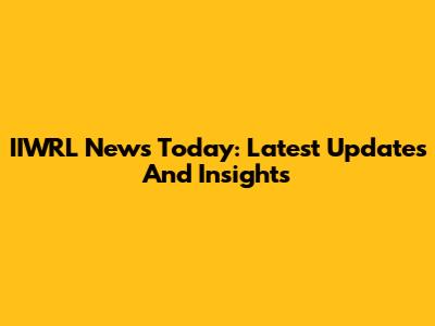 IIWRL News Today: Latest Updates And Insights