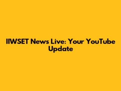 IIWSET News Live: Your YouTube Update