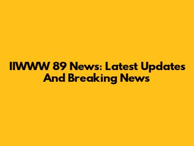 IIWWW 89 News: Latest Updates And Breaking News