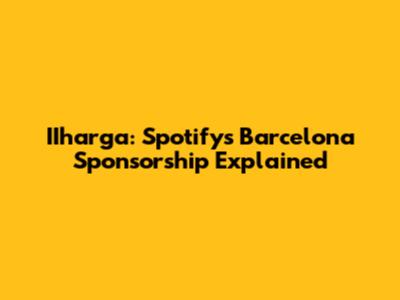 IIharga: Spotify's Barcelona Sponsorship Explained