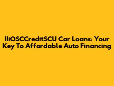 IIiOSCCreditSCU Car Loans: Your Key To Affordable Auto Financing