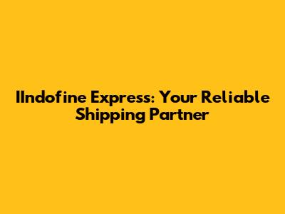 IIndofine Express: Your Reliable Shipping Partner