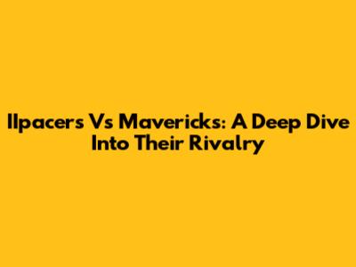 IIpacers Vs Mavericks: A Deep Dive Into Their Rivalry