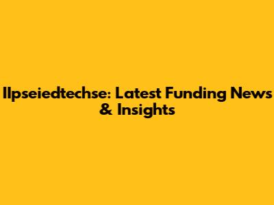 IIpseiedtechse: Latest Funding News & Insights