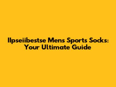 IIpseiibestse Men's Sports Socks: Your Ultimate Guide