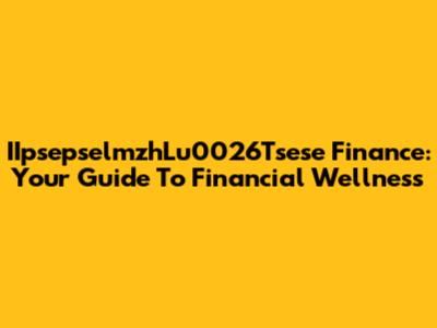 IIpsepselmzhLu0026Tsese Finance: Your Guide To Financial Wellness