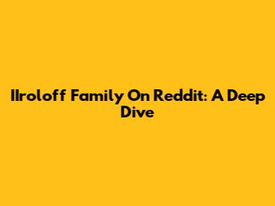 IIroloff Family On Reddit: A Deep Dive