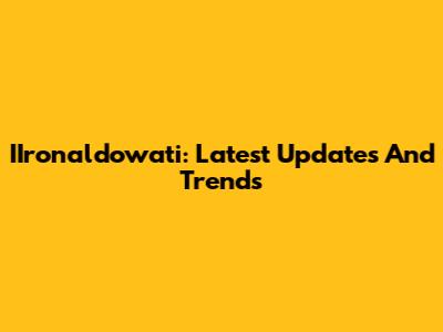 IIronaldowati: Latest Updates And Trends