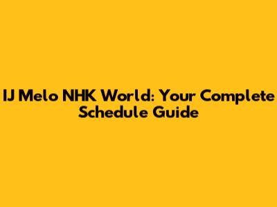 IJ Melo NHK World: Your Complete Schedule Guide