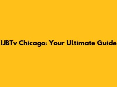 IJBTv Chicago: Your Ultimate Guide