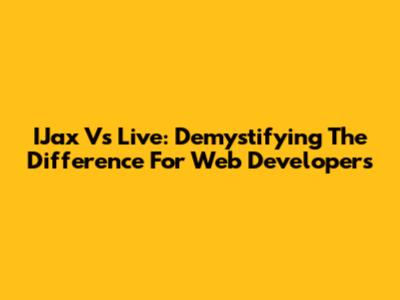 IJax Vs Live: Demystifying The Difference For Web Developers