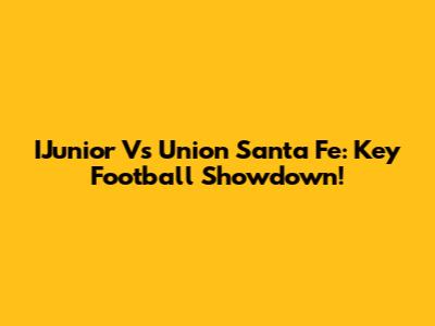 IJunior Vs Union Santa Fe: Key Football Showdown!