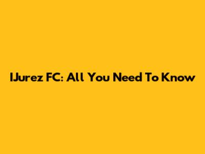 IJurez FC: All You Need To Know