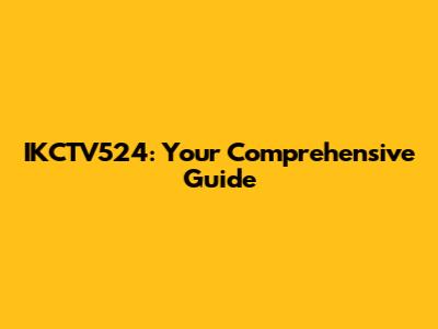 IKCTV524: Your Comprehensive Guide