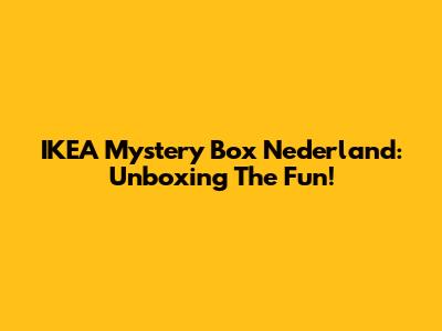 IKEA Mystery Box Nederland: Unboxing The Fun!