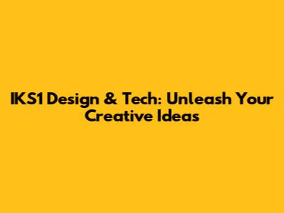 IKS1 Design & Tech: Unleash Your Creative Ideas