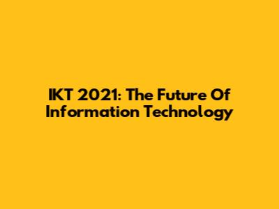 IKT 2021: The Future Of Information Technology