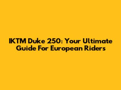 IKTM Duke 250: Your Ultimate Guide For European Riders