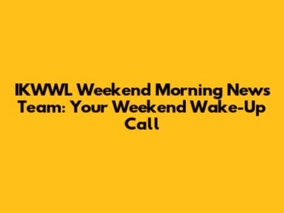 IKWWL Weekend Morning News Team: Your Weekend Wake-Up Call