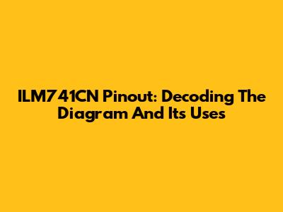 ILM741CN Pinout: Decoding The Diagram And Its Uses