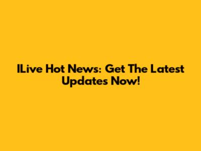 ILive Hot News: Get The Latest Updates Now!