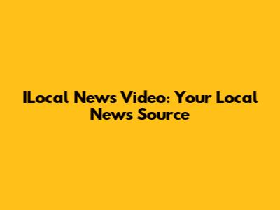 ILocal News Video: Your Local News Source