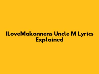 ILoveMakonnen's "Uncle M" Lyrics Explained