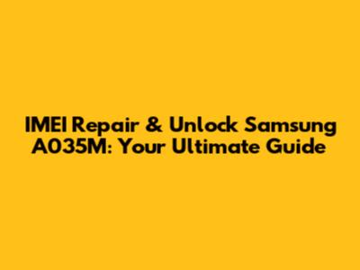 IMEI Repair & Unlock Samsung A035M: Your Ultimate Guide