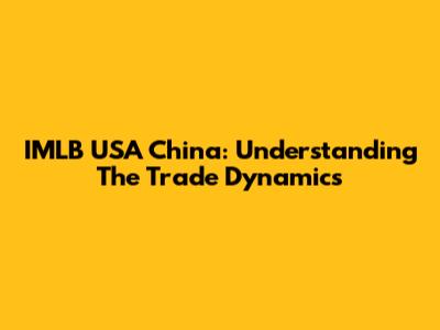 IMLB USA China: Understanding The Trade Dynamics