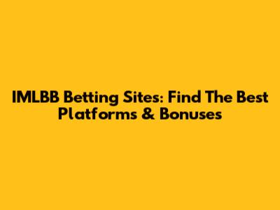 IMLBB Betting Sites: Find The Best Platforms & Bonuses