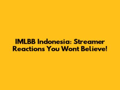 IMLBB Indonesia: Streamer Reactions You Won't Believe!