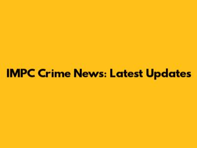 IMPC Crime News: Latest Updates