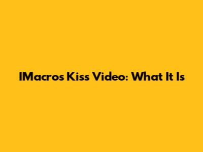 IMacros Kiss Video: What It Is