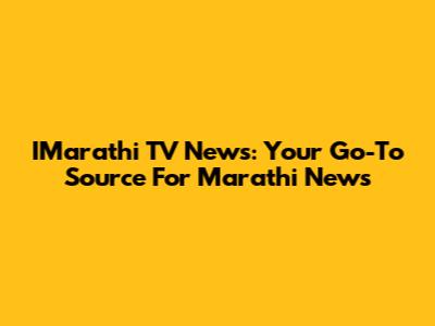 IMarathi TV News: Your Go-To Source For Marathi News