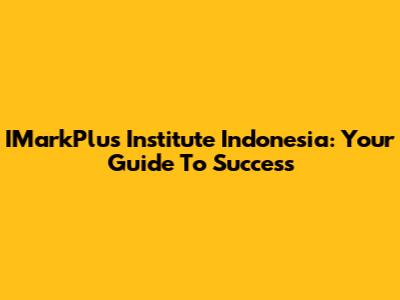 IMarkPlus Institute Indonesia: Your Guide To Success