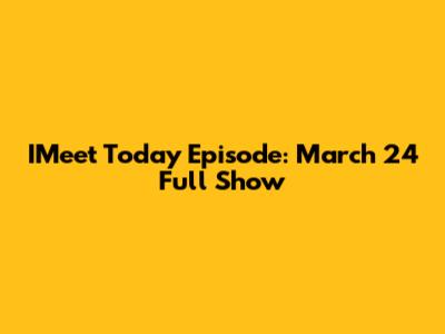 IMeet Today Episode: March 24 Full Show