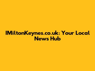 IMiltonKeynes.co.uk: Your Local News Hub