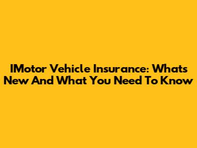 IMotor Vehicle Insurance: What's New And What You Need To Know