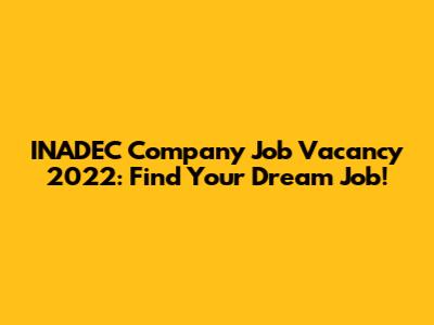 INADEC Company Job Vacancy 2022: Find Your Dream Job!