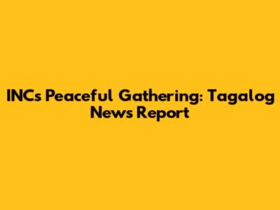 INC's Peaceful Gathering: Tagalog News Report