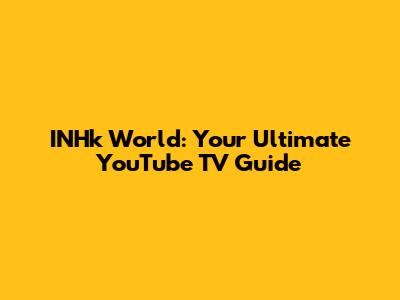 INHk World: Your Ultimate YouTube TV Guide