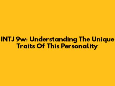 INTJ 9w: Understanding The Unique Traits Of This Personality