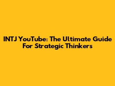 INTJ YouTube: The Ultimate Guide For Strategic Thinkers