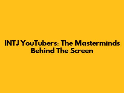 INTJ YouTubers: The Masterminds Behind The Screen