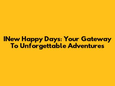 INew Happy Days: Your Gateway To Unforgettable Adventures
