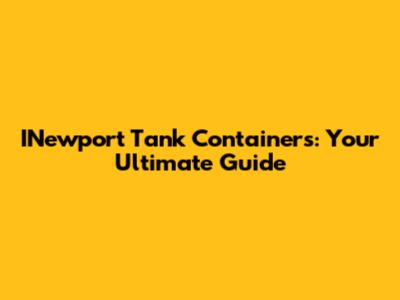 INewport Tank Containers: Your Ultimate Guide