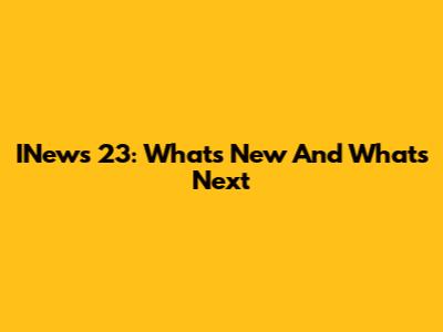 INews 23: What's New And What's Next