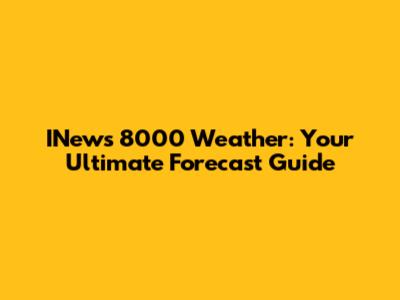INews 8000 Weather: Your Ultimate Forecast Guide