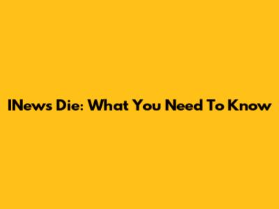 INews Die: What You Need To Know