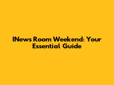 INews Room Weekend: Your Essential Guide